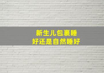 新生儿包裹睡好还是自然睡好