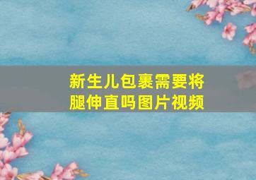 新生儿包裹需要将腿伸直吗图片视频