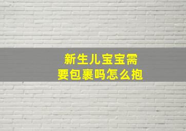 新生儿宝宝需要包裹吗怎么抱