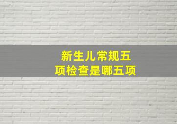 新生儿常规五项检查是哪五项