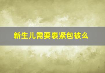 新生儿需要裹紧包被么