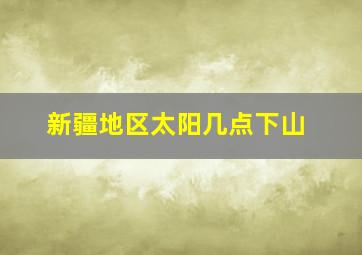 新疆地区太阳几点下山