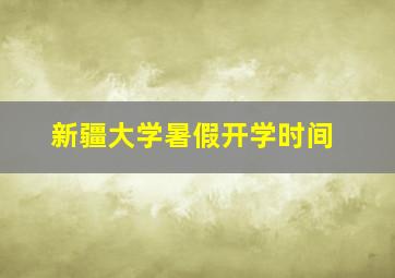 新疆大学暑假开学时间