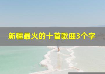 新疆最火的十首歌曲3个字