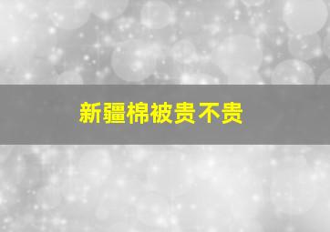 新疆棉被贵不贵