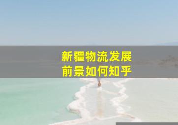 新疆物流发展前景如何知乎