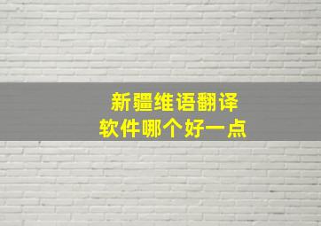 新疆维语翻译软件哪个好一点