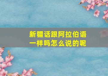 新疆话跟阿拉伯语一样吗怎么说的呢