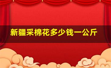 新疆采棉花多少钱一公斤