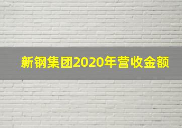 新钢集团2020年营收金额