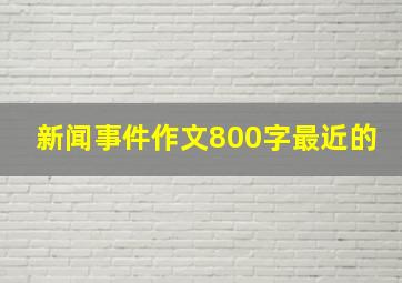 新闻事件作文800字最近的