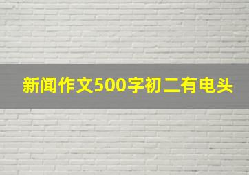 新闻作文500字初二有电头