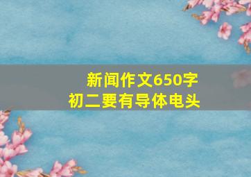 新闻作文650字初二要有导体电头