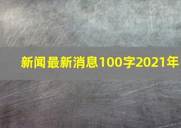 新闻最新消息100字2021年