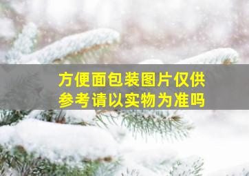 方便面包装图片仅供参考请以实物为准吗