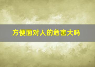 方便面对人的危害大吗