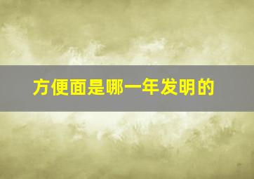 方便面是哪一年发明的