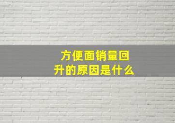 方便面销量回升的原因是什么