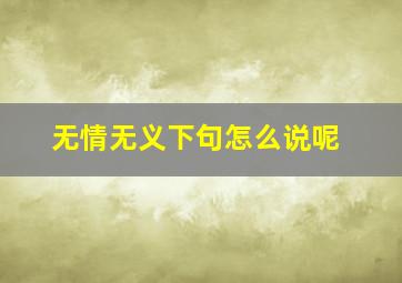 无情无义下句怎么说呢