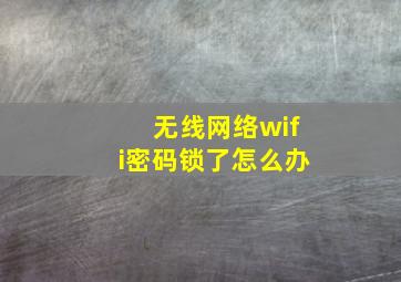 无线网络wifi密码锁了怎么办