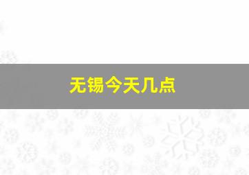 无锡今天几点