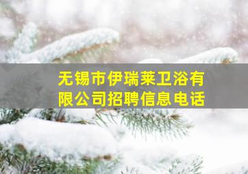 无锡市伊瑞莱卫浴有限公司招聘信息电话