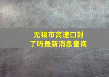 无锡市高速口封了吗最新消息查询