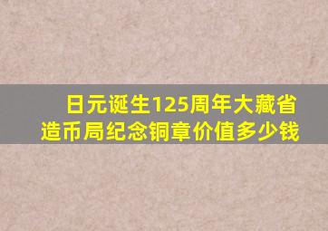 日元诞生125周年大藏省造币局纪念铜章价值多少钱