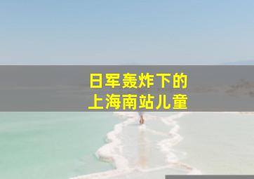 日军轰炸下的上海南站儿童