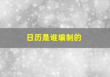 日历是谁编制的