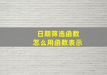 日期筛选函数怎么用函数表示