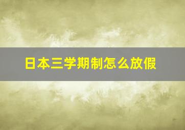 日本三学期制怎么放假