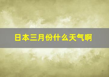 日本三月份什么天气啊