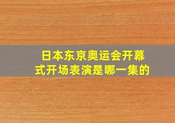 日本东京奥运会开幕式开场表演是哪一集的