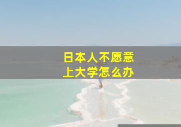 日本人不愿意上大学怎么办