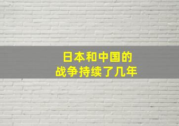 日本和中国的战争持续了几年