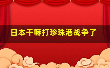 日本干嘛打珍珠港战争了