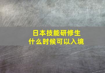 日本技能研修生什么时候可以入境