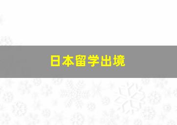 日本留学出境