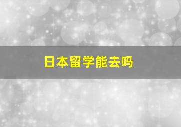 日本留学能去吗