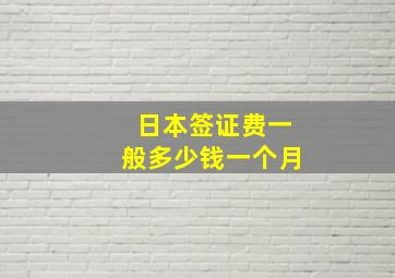 日本签证费一般多少钱一个月