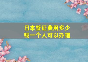 日本签证费用多少钱一个人可以办理