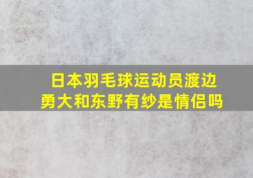 日本羽毛球运动员渡边勇大和东野有纱是情侣吗