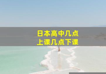 日本高中几点上课几点下课