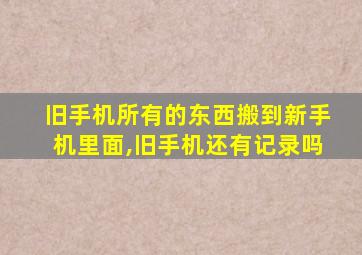 旧手机所有的东西搬到新手机里面,旧手机还有记录吗