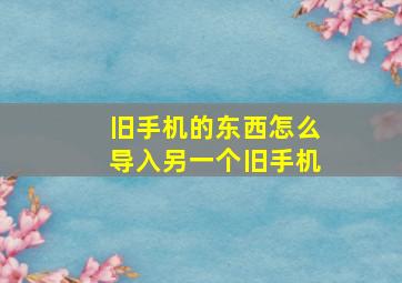 旧手机的东西怎么导入另一个旧手机