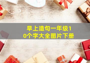 早上造句一年级10个字大全图片下册