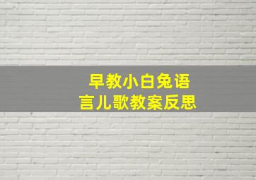 早教小白兔语言儿歌教案反思