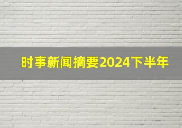 时事新闻摘要2024下半年