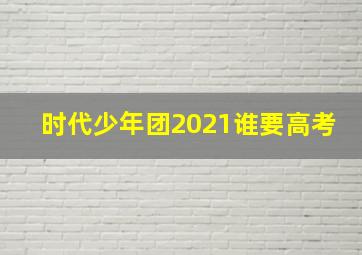 时代少年团2021谁要高考